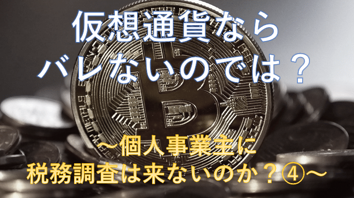 仮想通貨ならバレないのでは？－個人事業主に税務調査は来ないのか？④